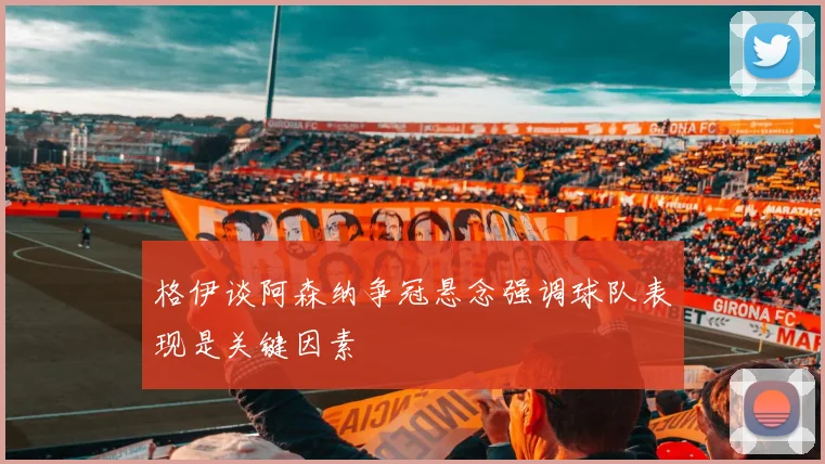 格伊谈阿森纳争冠悬念强调球队表现是关键因素