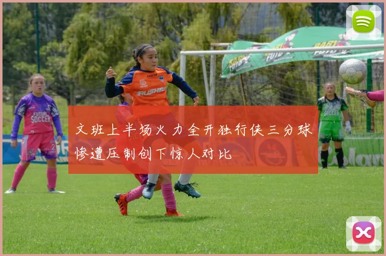 文班上半场火力全开独行侠三分球惨遭压制创下惊人对比