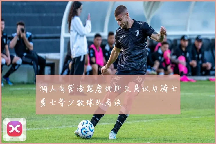 湖人高管透露詹姆斯交易仅与骑士勇士等少数球队商谈